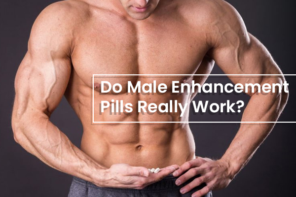 Do Male Enhancement Pills Really Work?